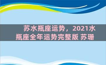 苏水瓶座运势，2021水瓶座全年运势完整版 苏珊